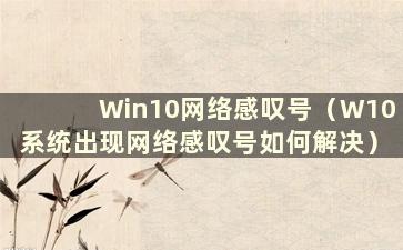 Win10网络感叹号（W10系统出现网络感叹号如何解决）