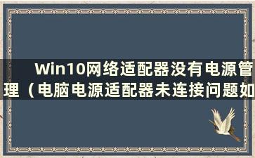 Win10网络适配器没有电源管理（电脑电源适配器未连接问题如何解决）