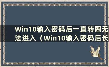 Win10输入密码后一直转圈无法进入（Win10输入密码后长时间转圈）