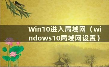 Win10进入局域网（windows10局域网设置）