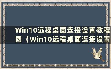 Win10远程桌面连接设置教程图（Win10远程桌面连接设置教程图）