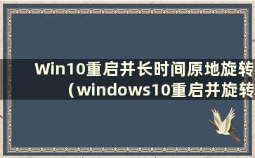 Win10重启并长时间原地旋转（windows10重启并旋转）