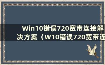 Win10错误720宽带连接解决方案（W10错误720宽带连接解决方案）