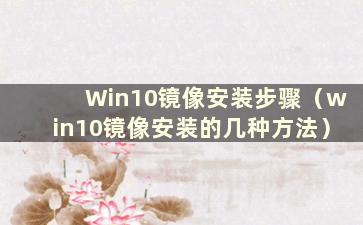 Win10镜像安装步骤（win10镜像安装的几种方法）