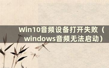 Win10音频设备打开失败（windows音频无法启动）