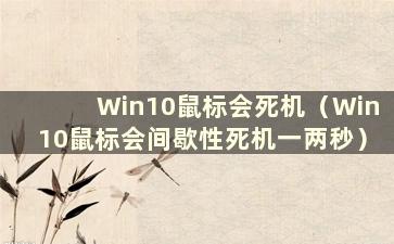 Win10鼠标会死机（Win10鼠标会间歇性死机一两秒）