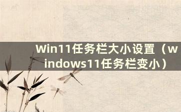 Win11任务栏大小设置（windows11任务栏变小）