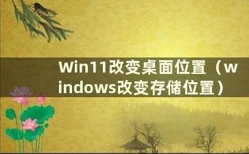 Win11改变桌面位置（windows改变存储位置）