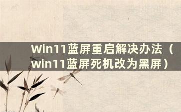 Win11蓝屏重启解决办法（win11蓝屏死机改为黑屏）