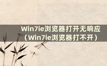 Win7ie浏览器打开无响应（Win7ie浏览器打不开）