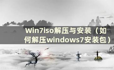 Win7iso解压与安装（如何解压windows7安装包）
