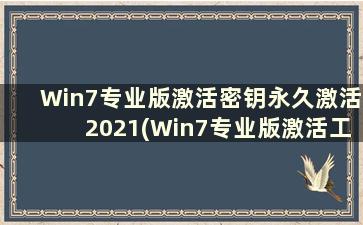 Win7专业版激活密钥永久激活2021(Win7专业版激活工具)