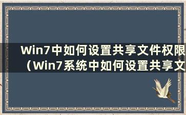 Win7中如何设置共享文件权限（Win7系统中如何设置共享文件夹）