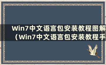 Win7中文语言包安装教程图解（Win7中文语言包安装教程手机）