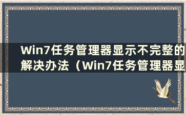 Win7任务管理器显示不完整的解决办法（Win7任务管理器显示不完整的解决办法是什么）