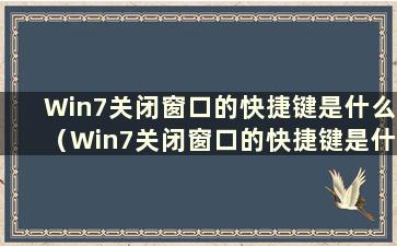 Win7关闭窗口的快捷键是什么（Win7关闭窗口的快捷键是什么）