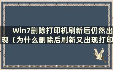 Win7删除打印机刷新后仍然出现（为什么删除后刷新又出现打印机）