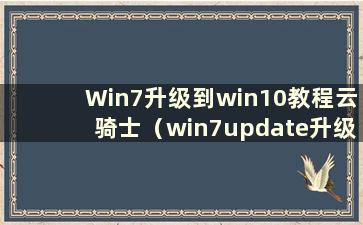 Win7升级到win10教程云骑士（win7update升级win10）