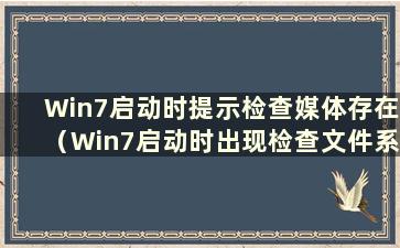 Win7启动时提示检查媒体存在（Win7启动时出现检查文件系统）怎么办