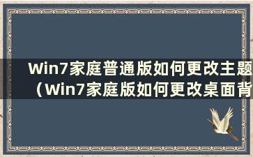 Win7家庭普通版如何更改主题（Win7家庭版如何更改桌面背景）