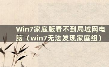 Win7家庭版看不到局域网电脑（win7无法发现家庭组）