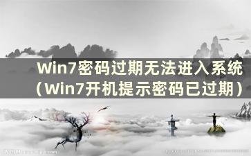 Win7密码过期无法进入系统（Win7开机提示密码已过期）