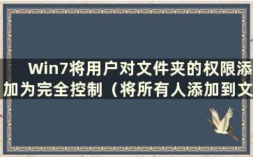 Win7将用户对文件夹的权限添加为完全控制（将所有人添加到文件夹中）