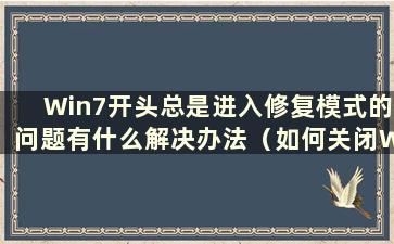 Win7开头总是进入修复模式的问题有什么解决办法（如何关闭Win7开头总是进入修复模式的解决办法）