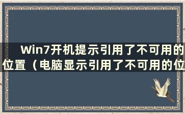 Win7开机提示引用了不可用的位置（电脑显示引用了不可用的位置是什么意思）