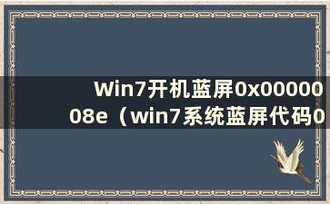 Win7开机蓝屏0x0000008e（win7系统蓝屏代码0x0000050如何修复？）