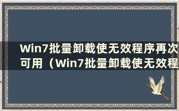 Win7批量卸载使无效程序再次可用（Win7批量卸载使无效程序再次可用）