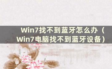 Win7找不到蓝牙怎么办（Win7电脑找不到蓝牙设备）