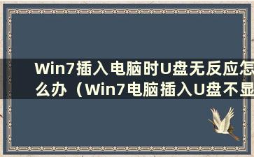 Win7插入电脑时U盘无反应怎么办（Win7电脑插入U盘不显示怎么办）