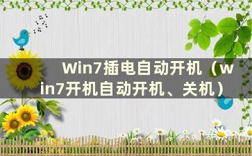 Win7插电自动开机（win7开机自动开机、关机）