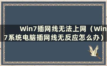 Win7插网线无法上网（Win7系统电脑插网线无反应怎么办）