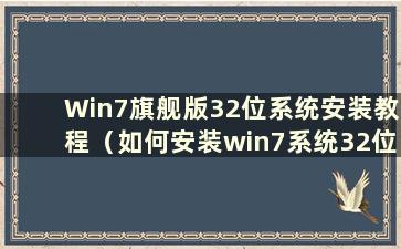 Win7旗舰版32位系统安装教程（如何安装win7系统32位）