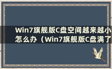 Win7旗舰版C盘空间越来越小怎么办（Win7旗舰版C盘满了怎么办）