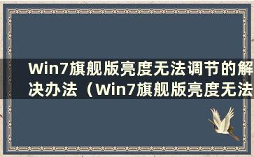 Win7旗舰版亮度无法调节的解决办法（Win7旗舰版亮度无法调节的问题有什么解决办法）