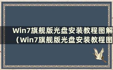 Win7旗舰版光盘安装教程图解（Win7旗舰版光盘安装教程图）