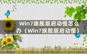 Win7旗舰版启动慢怎么办（Win7旗舰版启动慢）