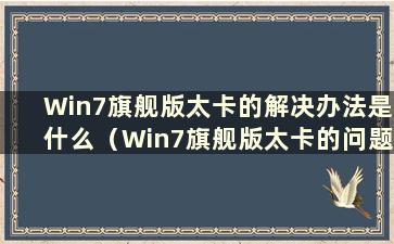 Win7旗舰版太卡的解决办法是什么（Win7旗舰版太卡的问题有什么解决办法）