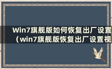 Win7旗舰版如何恢复出厂设置（win7旗舰版恢复出厂设置视频教程）