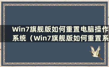 Win7旗舰版如何重置电脑操作系统（Win7旗舰版如何重置系统）