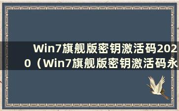 Win7旗舰版密钥激活码2020（Win7旗舰版密钥激活码永久版2021）