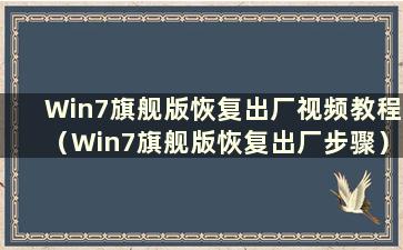 Win7旗舰版恢复出厂视频教程（Win7旗舰版恢复出厂步骤）