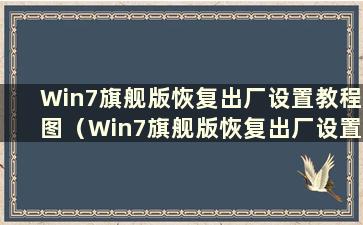 Win7旗舰版恢复出厂设置教程图（Win7旗舰版恢复出厂设置步骤）