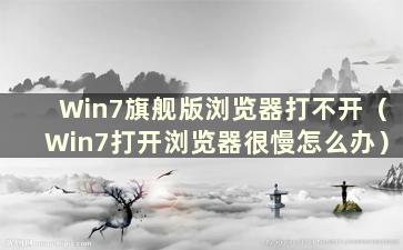 Win7旗舰版浏览器打不开（Win7打开浏览器很慢怎么办）