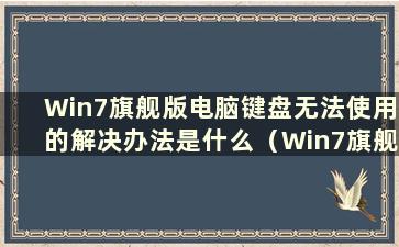 Win7旗舰版电脑键盘无法使用的解决办法是什么（Win7旗舰版电脑键盘无法使用的问题有哪些解决办法）