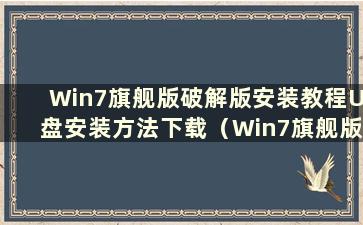 Win7旗舰版破解版安装教程U盘安装方法下载（Win7旗舰版破解版下载）