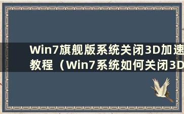 Win7旗舰版系统关闭3D加速教程（Win7系统如何关闭3D加速功能）